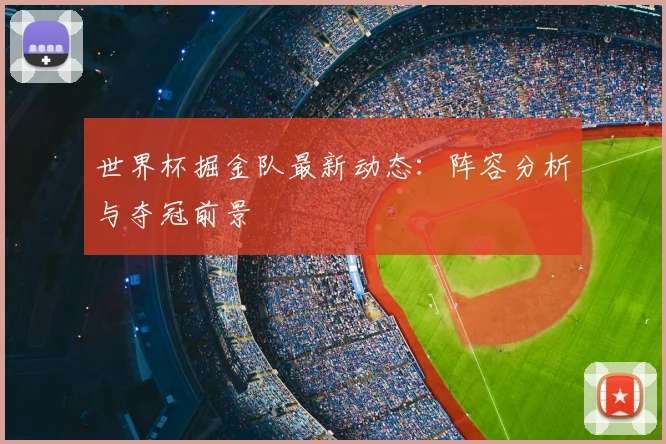 世界杯掘金队最新动态：阵容分析与夺冠前景