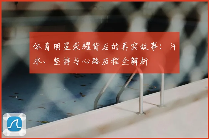 体育明星荣耀背后的真实故事:汗水、坚持与心路历程全解析