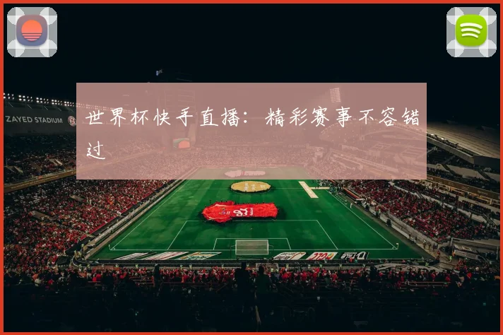 世界杯快手直播:精彩赛事不容错过