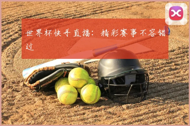 世界杯快手直播：精彩赛事不容错过