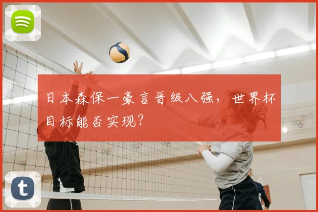 日本森保一豪言晋级八强，世界杯目标能否实现？