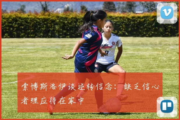 索博斯洛伊谈逆转信念:缺乏信心者理应待在家中