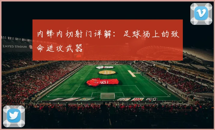 内锋内切射门详解：足球场上的致命进攻武器